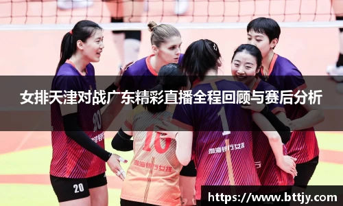 女排天津对战广东精彩直播全程回顾与赛后分析