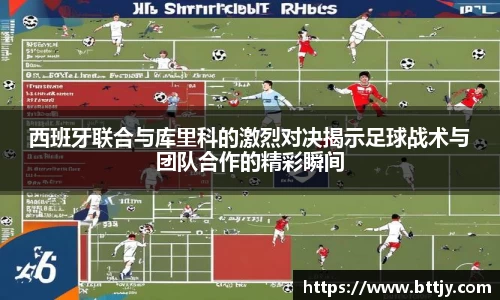 西班牙联合与库里科的激烈对决揭示足球战术与团队合作的精彩瞬间